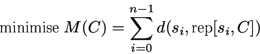 \begin{displaymath}
\textrm{minimise }M(C)=\sum ^{n-1}_{i=0}d(s_{i},\textrm{rep}[s_{i},C])\end{displaymath}